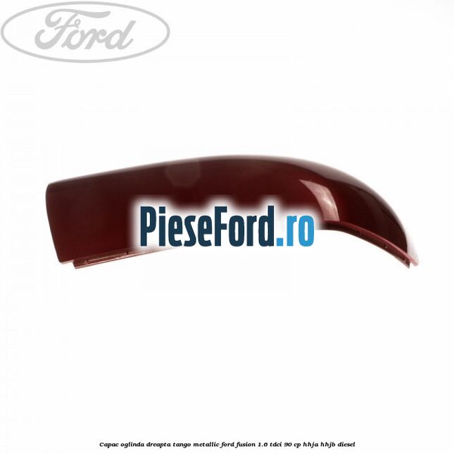Capac oglinda dreapta tango metallic Ford Fusion 1.6 TDCi 90 cp HHJA, HHJB diesel