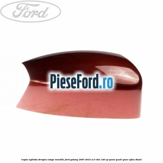 Capac oglinda dreapta tango metallic Ford Galaxy 2007-2014 2.0 TDCi 140 cp QXWA, QXWB, QXWC, UFWA diesel