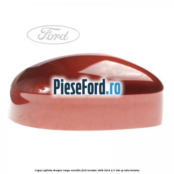 Capac oglinda dreapta tango metallic Ford Mondeo 2008-2014 2.3 160 cp SEBA benzina