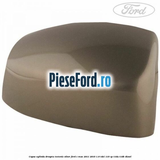 Capac oglinda dreapta Tectonic Silver Ford C-Max 2011-2015 1.6 TDCi 115 cp T1DA, T1DB diesel