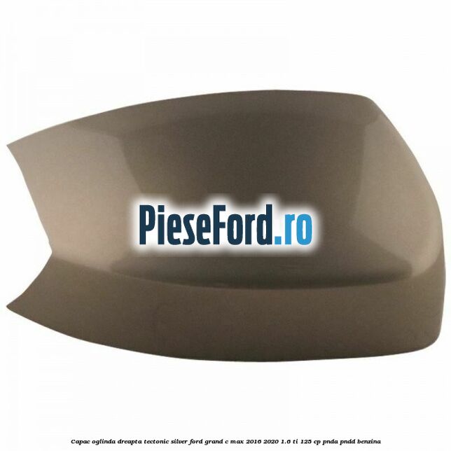 Capac oglinda dreapta Tectonic Silver Ford Grand C-Max 2016-2020 1.6 Ti 125 cp PNDA, PNDD benzina