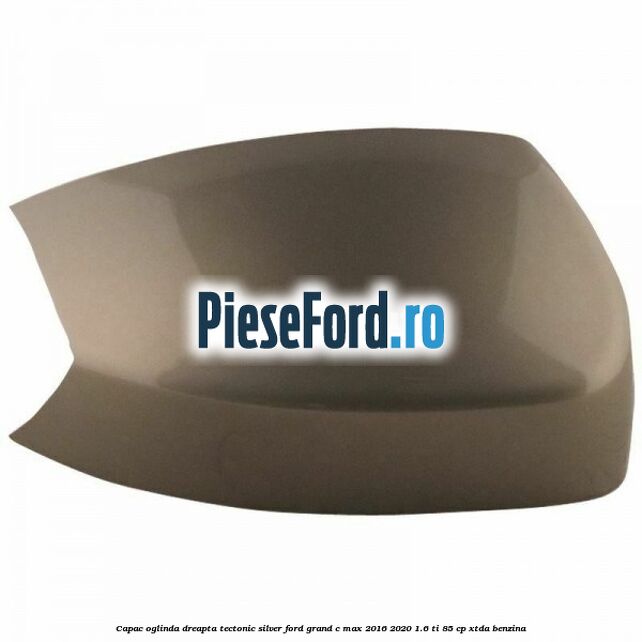 Capac oglinda dreapta Tectonic Silver Ford Grand C-Max 2016-2020 1.6 Ti 85 cp Capac oglinda dreapta Tectonic Silver Ford Grand C-Max 2016-2020 1.6 Ti 85 cp XTDA benzina