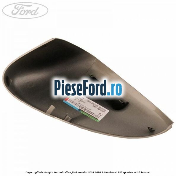 Capac oglinda dreapta tectonic silver Ford Mondeo 2014-2018 1.0 EcoBoost 125 cp M1CA, M1CB benzina