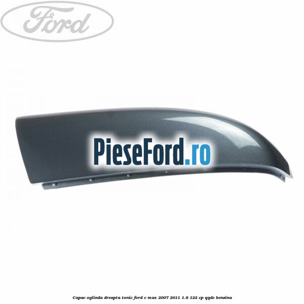 Capac oglinda dreapta tonic Ford C-Max 2007-2011 1.8 122 cp Capac oglinda dreapta tonic Ford C-Max 2007-2011 1.8 122 cp QQDC benzina