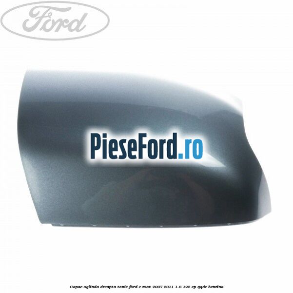 Capac oglinda dreapta tonic Ford C-Max 2007-2011 1.8 122 cp Capac oglinda dreapta tonic Ford C-Max 2007-2011 1.8 122 cp QQDC benzina