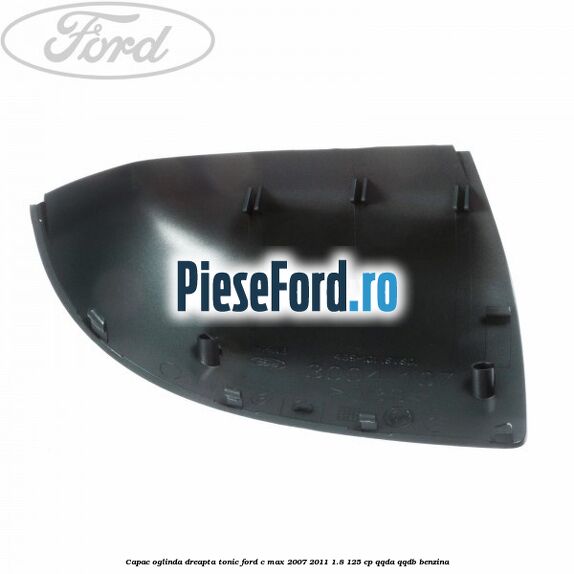 Capac oglinda dreapta tonic Ford C-Max 2007-2011 1.8 125 cp Capac oglinda dreapta tonic Ford C-Max 2007-2011 1.8 125 cp QQDA, QQDB benzina