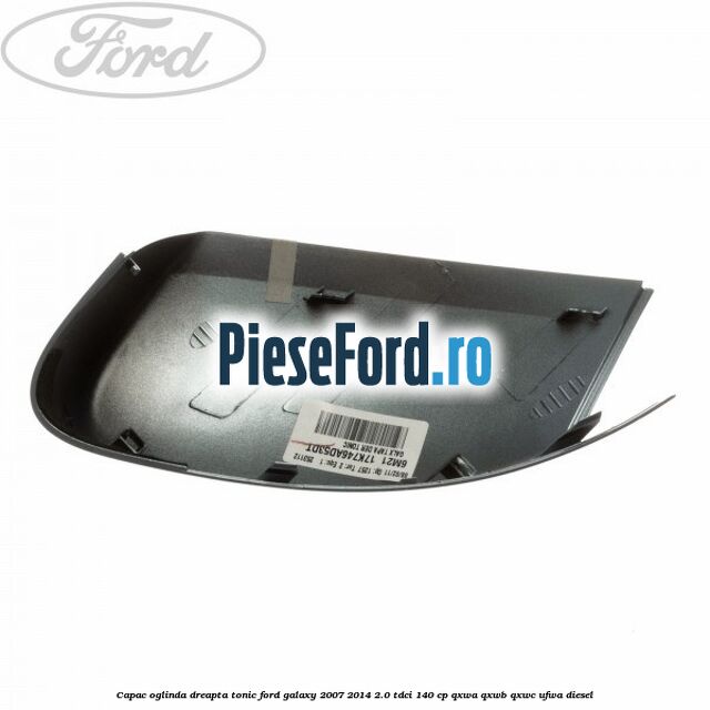 Capac oglinda dreapta tonic Ford Galaxy 2007-2014 2.0 TDCi 140 cp Capac oglinda dreapta tonic Ford Galaxy 2007-2014 2.0 TDCi 140 cp QXWA, QXWB, QXWC, UFWA diesel