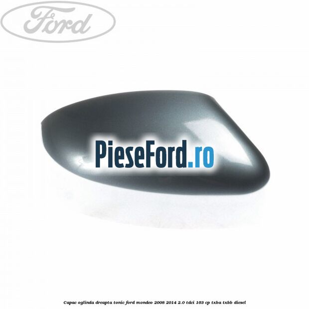Capac oglinda dreapta tonic Ford Mondeo 2008-2014 2.0 TDCi 163 cp Capac oglinda dreapta tonic Ford Mondeo 2008-2014 2.0 TDCi 163 cp TXBA, TXBB diesel