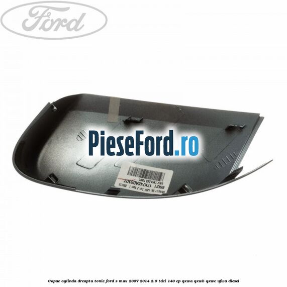 Capac oglinda dreapta tonic Ford S-Max 2007-2014 2.0 TDCi 140 cp QXWA, QXWB, QXWC, UFWA diesel