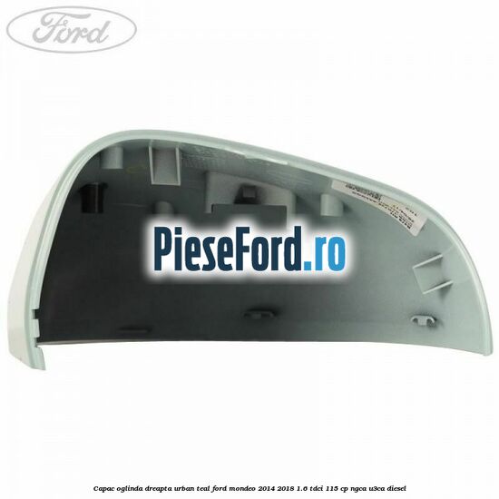 Capac oglinda dreapta urban teal Ford Mondeo 2014-2018 1.6 TDCi 115 cp NGCA, U3CA diesel