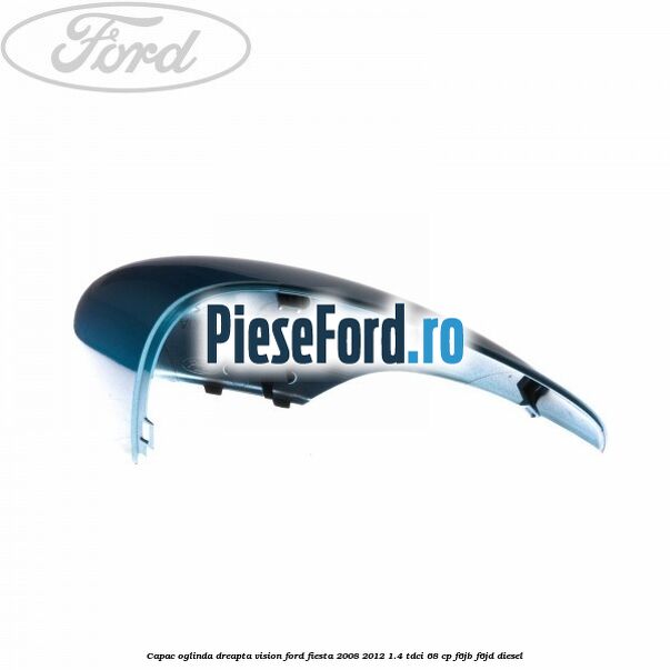 Capac oglinda dreapta vision Ford Fiesta 2008-2012 1.4 TDCi 68 cp F6JB, F6JD diesel
