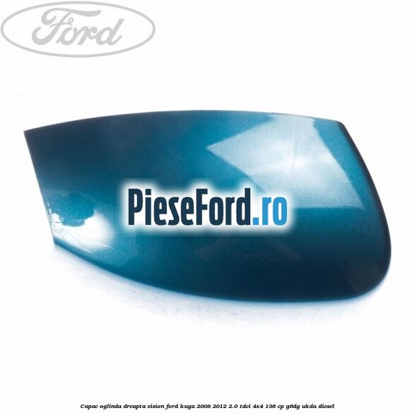 Capac oglinda dreapta vision Ford Kuga 2008-2012 2.0 TDCi 4x4 136 cp Capac oglinda dreapta vision Ford Kuga 2008-2012 2.0 TDCi 4x4 136 cp G6DG, UKDA diesel