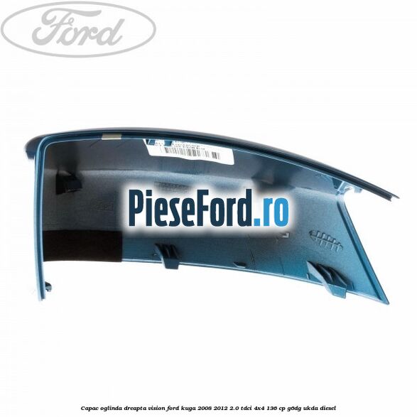 Capac oglinda dreapta vision Ford Kuga 2008-2012 2.0 TDCi 4x4 136 cp Capac oglinda dreapta vision Ford Kuga 2008-2012 2.0 TDCi 4x4 136 cp G6DG, UKDA diesel