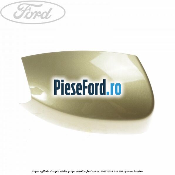 Capac oglinda dreapta white grape metallic Ford S-Max 2007-2014 2.3 160 cp SEWA benzina