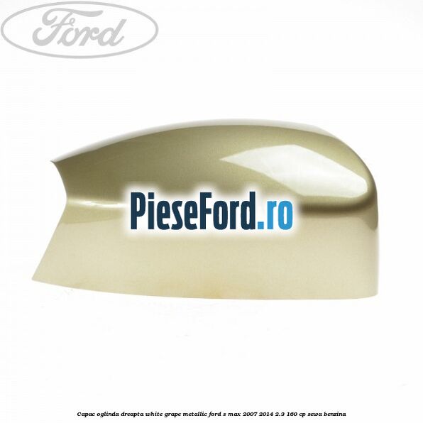 Capac oglinda dreapta white grape metallic Ford S-Max 2007-2014 2.3 160 cp SEWA benzina