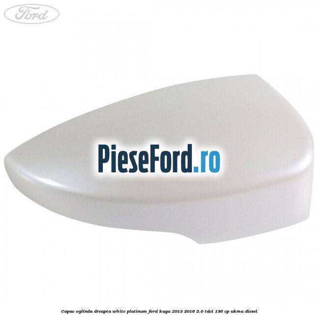 Capac oglinda dreapta white platinum Ford Kuga 2013-2016 2.0 TDCi 136 cp UKMA diesel