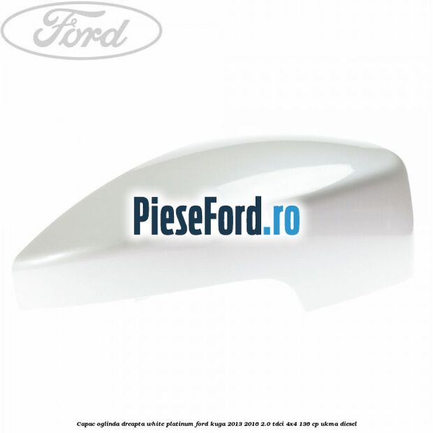 Capac oglinda dreapta white platinum Ford Kuga 2013-2016 2.0 TDCi 4x4 136 cp Capac oglinda dreapta white platinum Ford Kuga 2013-2016 2.0 TDCi 4x4 136 cp UKMA diesel