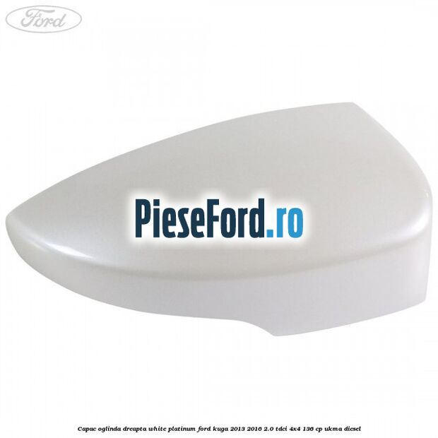 Capac oglinda dreapta white platinum Ford Kuga 2013-2016 2.0 TDCi 4x4 136 cp Capac oglinda dreapta white platinum Ford Kuga 2013-2016 2.0 TDCi 4x4 136 cp UKMA diesel
