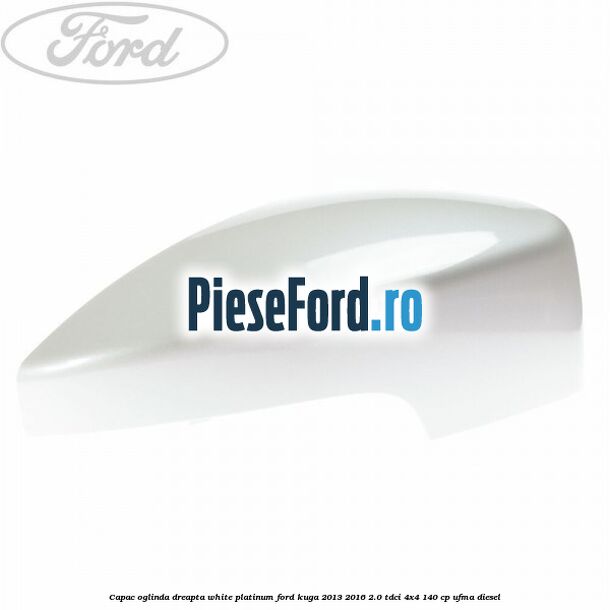 Capac oglinda dreapta white platinum Ford Kuga 2013-2016 2.0 TDCi 4x4 140 cp UFMA diesel