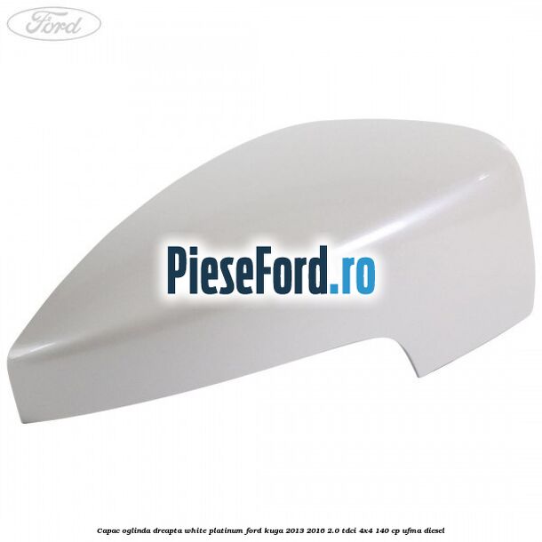 Capac oglinda dreapta white platinum Ford Kuga 2013-2016 2.0 TDCi 4x4 140 cp UFMA diesel