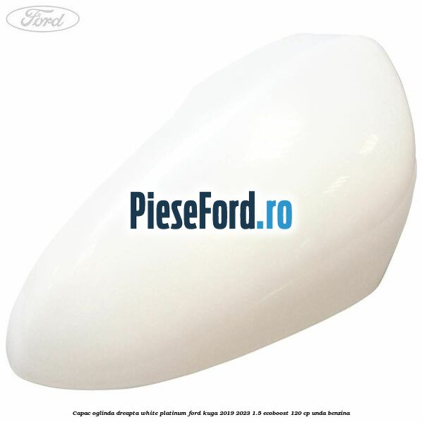 Capac oglinda dreapta white platinum Ford Kuga 2019-2023 1.5 EcoBoost 120 cp UNDA benzina