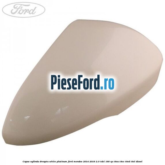 Capac oglinda dreapta white platinum Ford Mondeo 2014-2018 2.0 TDCi 180 cp T8CA, T8CC, T8CD, T8CL diesel