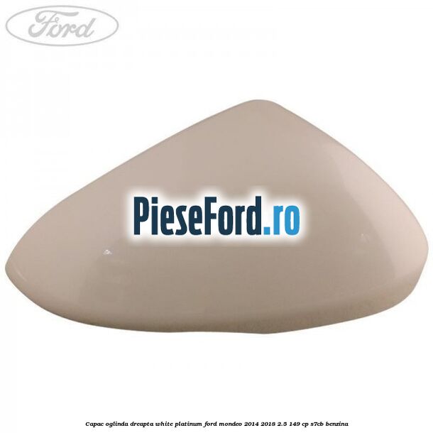 Capac oglinda dreapta white platinum Ford Mondeo 2014-2018 2.5 149 cp S7CB benzina