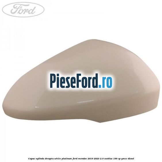 Capac oglinda dreapta white platinum Ford Mondeo 2019-2023 2.0 EcoBlue 190 cp YMCC diesel