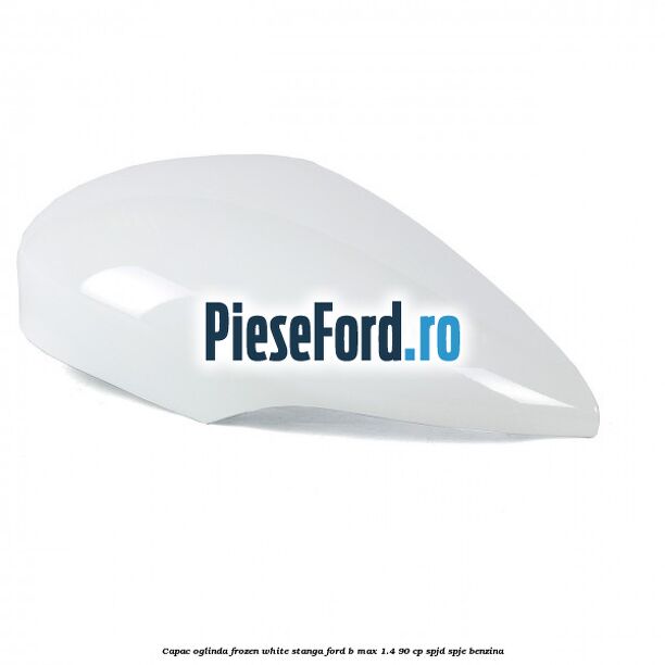 Capac oglinda frozen white stanga Ford B-Max 1.4 90 cp SPJD, SPJE benzina