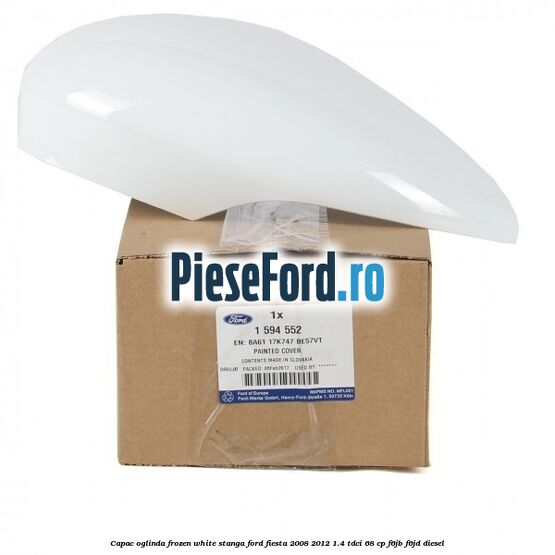 Capac oglinda frozen white stanga Ford Fiesta 2008-2012 1.4 TDCi 68 cp F6JB, F6JD diesel
