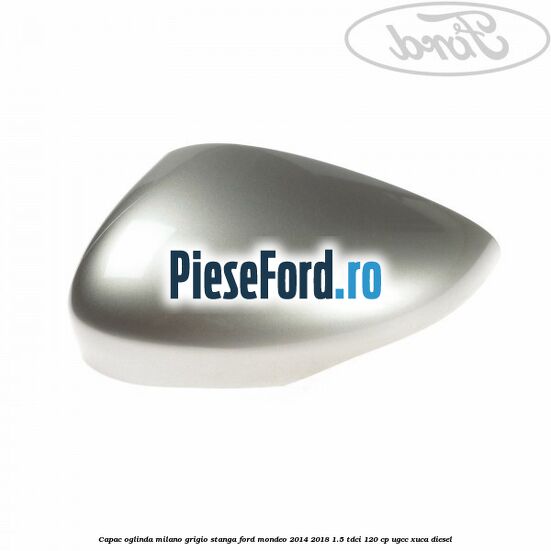 Capac oglinda milano grigio stanga Ford Mondeo 2014-2018 1.5 TDCi 120 cp UGCC, XUCA diesel