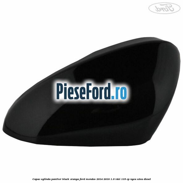 Capac oglinda panther black stanga Ford Mondeo 2014-2018 1.6 TDCi 115 cp NGCA, U3CA diesel