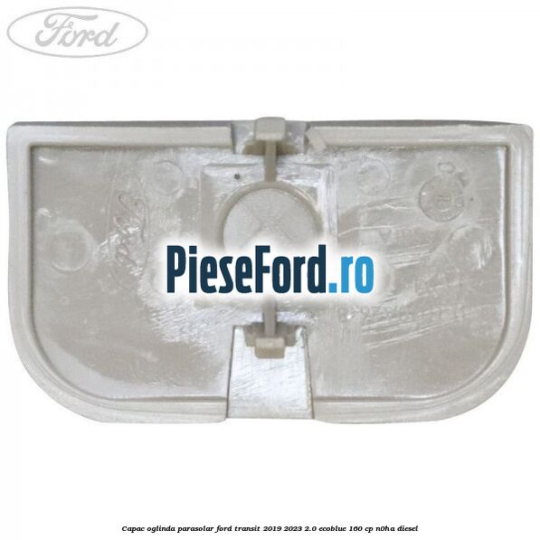 Capac oglinda parasolar Ford Transit 2019-2023 2.0 EcoBlue 160 cp N0HA diesel