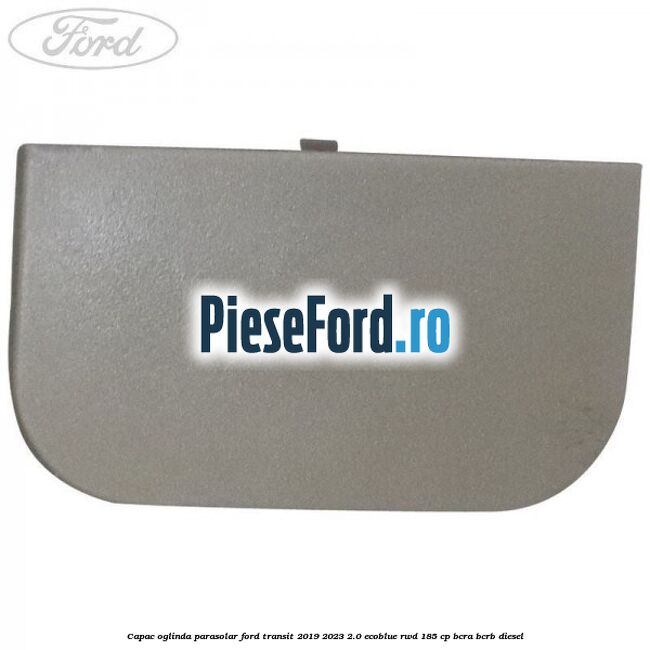 Capac oglinda parasolar Ford Transit 2019-2023 2.0 EcoBlue RWD 185 cp BCRA, BCRB diesel