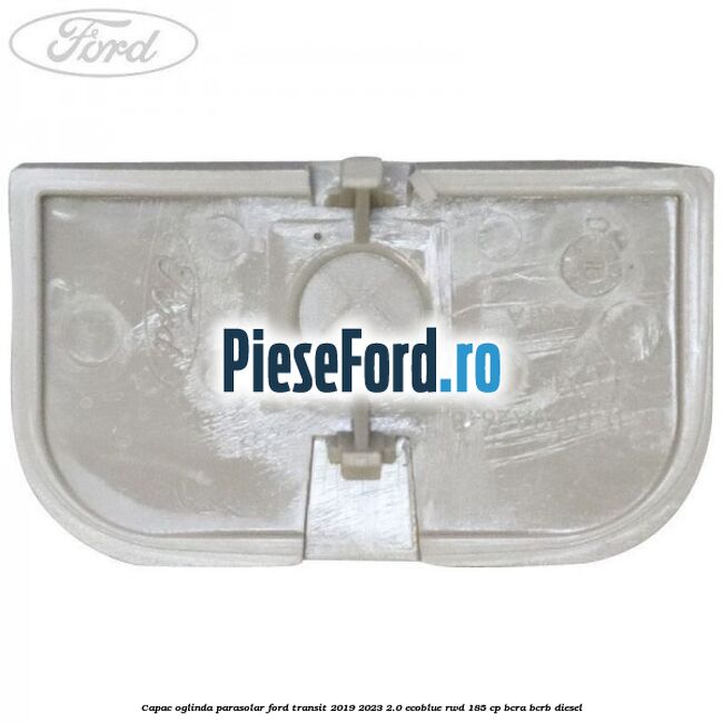 Capac oglinda parasolar Ford Transit 2019-2023 2.0 EcoBlue RWD 185 cp BCRA, BCRB diesel