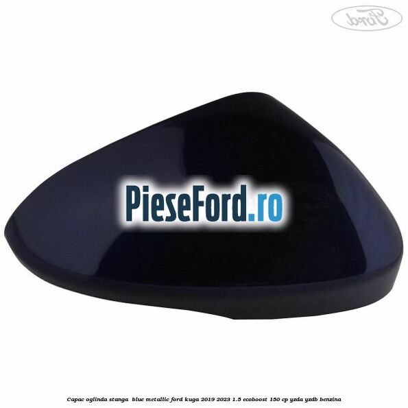 Capac oglinda stanga  blue metallic Ford Kuga 2019-2023 1.5 EcoBoost 150 cp YZDA, YZDB benzina