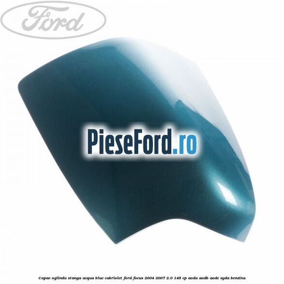 Capac oglinda stanga acqua blue cabriolet Ford Focus 2004-2007 2.0 145 cp AODA, AODB, AODE, SYDA benzina