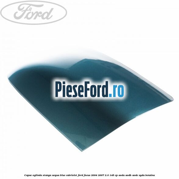 Capac oglinda stanga acqua blue cabriolet Ford Focus 2004-2007 2.0 145 cp AODA, AODB, AODE, SYDA benzina