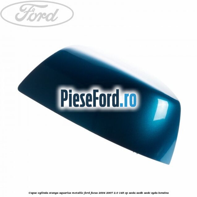 Capac oglinda stanga aquarius metallic Ford Focus 2004-2007 2.0 145 cp AODA, AODB, AODE, SYDA benzina