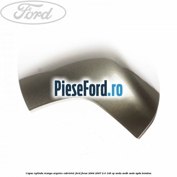 Capac oglinda stanga argento cabriolet Ford Focus 2004-2007 2.0 145 cp AODA, AODB, AODE, SYDA benzina