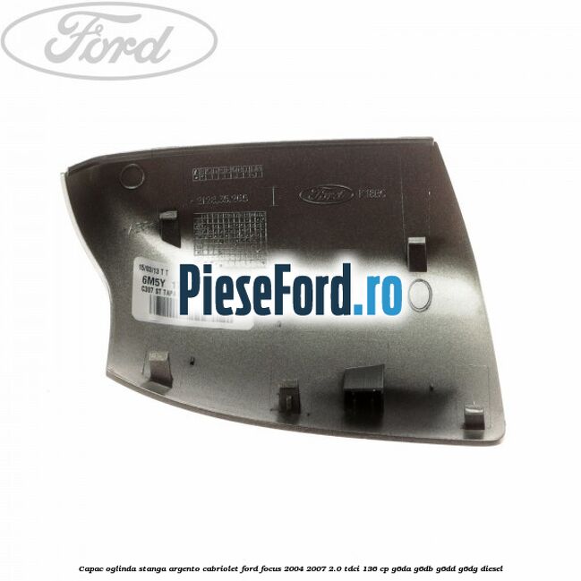 Capac oglinda stanga argento cabriolet Ford Focus 2004-2007 2.0 TDCi 136 cp G6DA, G6DB, G6DD, G6DG diesel
