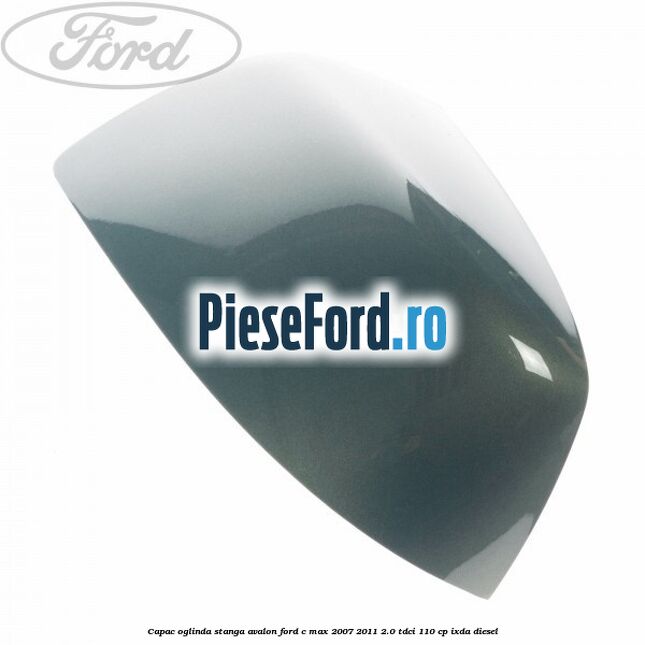 Capac oglinda stanga avalon Ford C-Max 2007-2011 2.0 TDCi 110 cp IXDA diesel