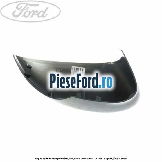 Capac oglinda stanga avalon Ford Fiesta 2008-2012 1.6 TDCi 75 cp HHJF, UBJA diesel