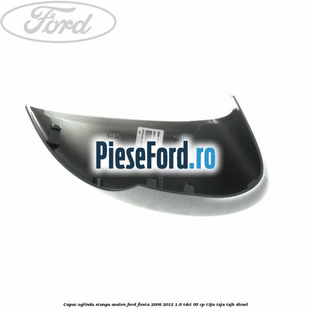 Capac oglinda stanga avalon Ford Fiesta 2008-2012 1.6 TDCi 95 cp Capac oglinda stanga avalon Ford Fiesta 2008-2012 1.6 TDCi 95 cp T3JA, TZJA, TZJB diesel