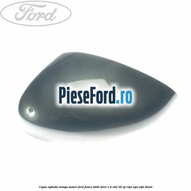 Capac oglinda stanga avalon Ford Fiesta 2008-2012 1.6 TDCi 95 cp Capac oglinda stanga avalon Ford Fiesta 2008-2012 1.6 TDCi 95 cp T3JA, TZJA, TZJB diesel
