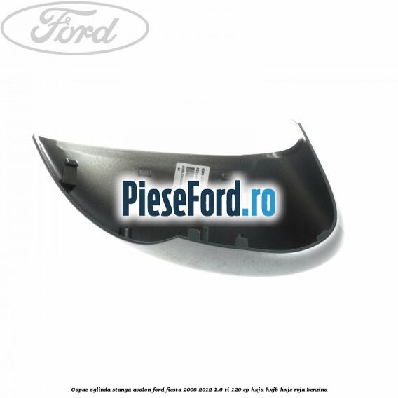 Capac oglinda stanga avalon Ford Fiesta 2008-2012 1.6 Ti 120 cp HXJA, HXJB, HXJE, RVJA benzina