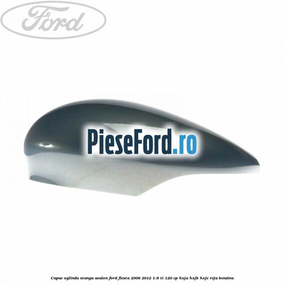 Capac oglinda stanga avalon Ford Fiesta 2008-2012 1.6 Ti 120 cp