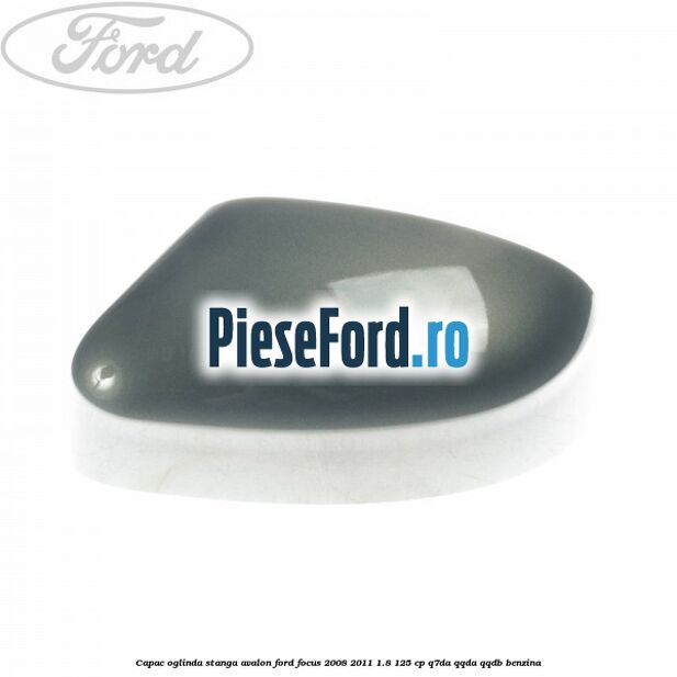 Capac oglinda stanga avalon Ford Focus 2008-2011 1.8 125 cp Q7DA, QQDA, QQDB benzina