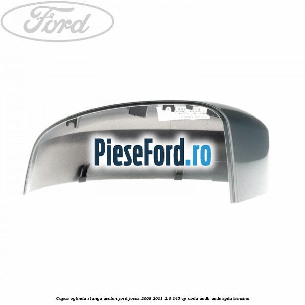 Capac oglinda stanga avalon Ford Focus 2008-2011 2.0 145 cp AODA, AODB, AODE, SYDA benzina