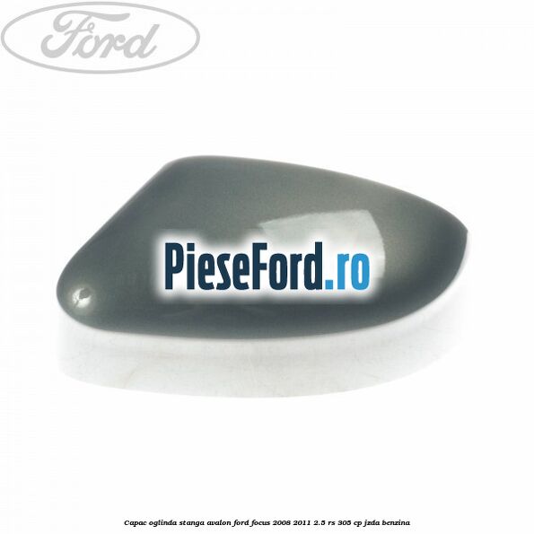 Capac oglinda stanga avalon Ford Focus 2008-2011 2.5 RS 305 cp JZDA benzina